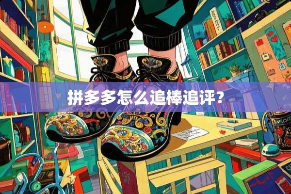 拼多多怎么追棒追评？