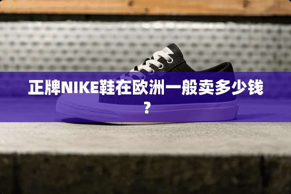 正牌NIKE鞋在欧洲一般卖多少钱？
