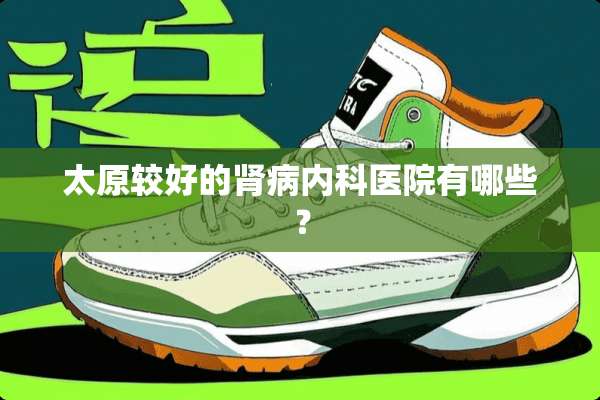 太原较好的肾病内科医院有哪些？