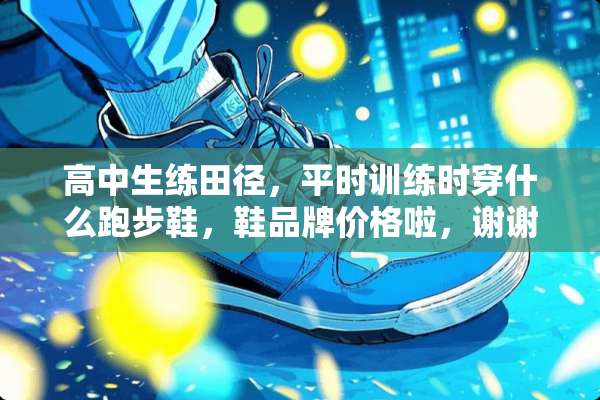 高中生练田径，平时训练时穿什么跑步鞋，鞋品牌价格啦，谢谢？