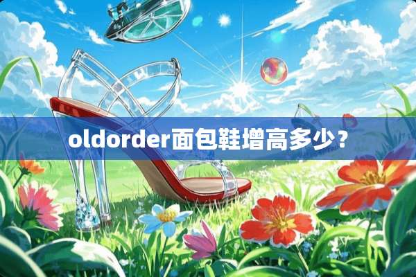 oldorder面包鞋增高多少？