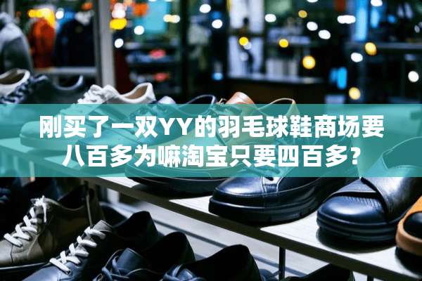 刚买了一双YY的羽毛球鞋商场要八百多为嘛淘宝只要四百多？