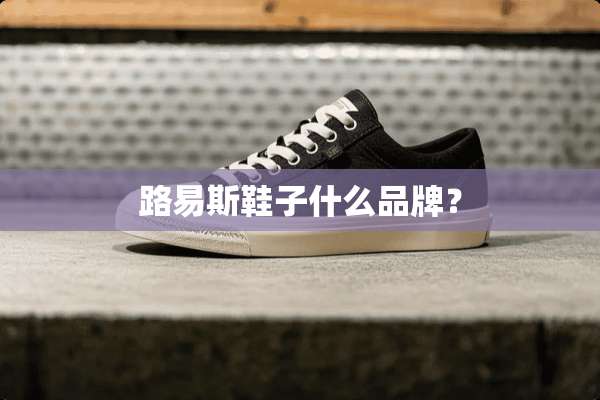 路易斯鞋子什么品牌？