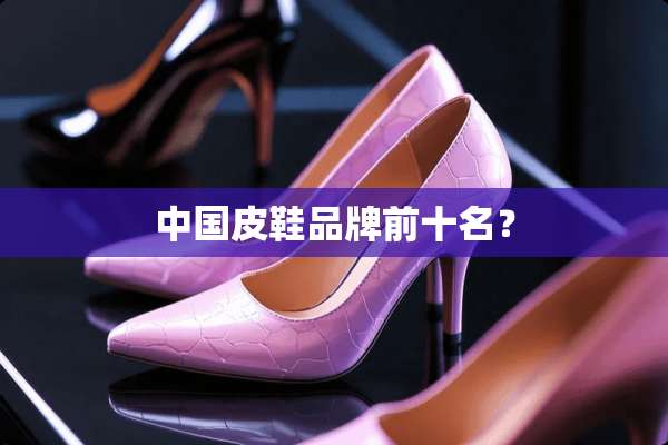 中国皮鞋品牌前十名？