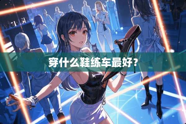 穿什么鞋练车最好？