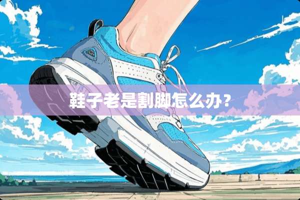 鞋子老是割脚怎么办？