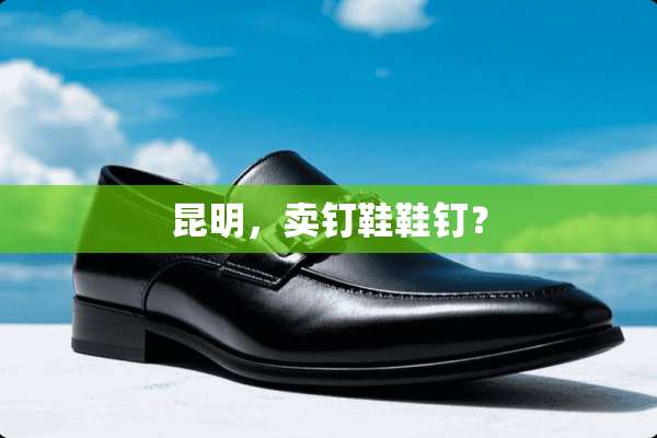 昆明，卖钉鞋鞋钉？