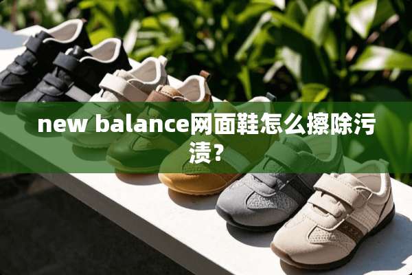new balance网面鞋怎么擦除污渍？