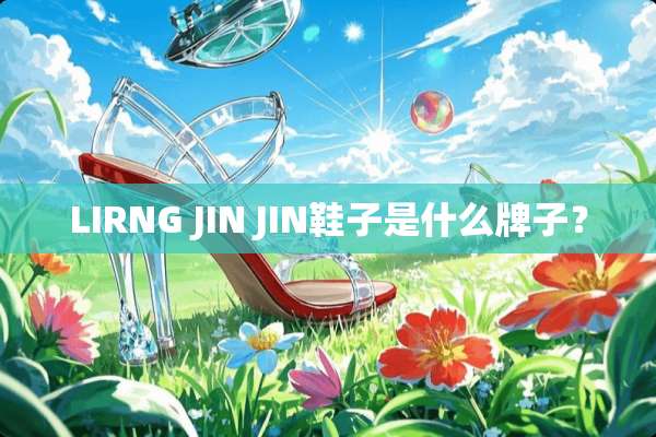 LIRNG JIN JIN鞋子是什么牌子？