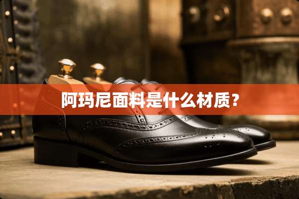 阿玛尼面料是什么材质？