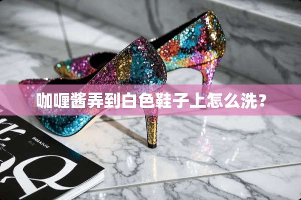 咖喱酱弄到白色鞋子上怎么洗？