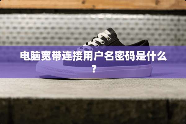 电脑宽带连接用户名密码是什么？