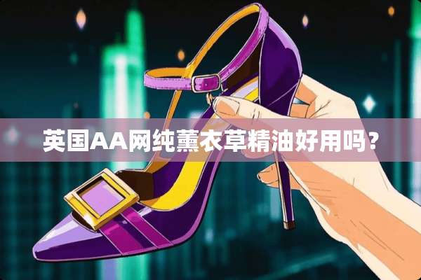 英国AA网纯薰衣草精油好用吗？