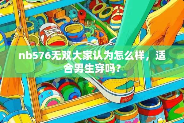 nb576无双大家认为怎么样，适合男生穿吗？
