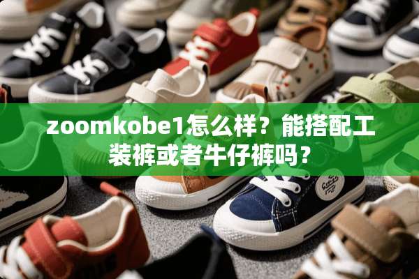 zoomkobe1怎么样？能搭配工装裤或者牛仔裤吗？