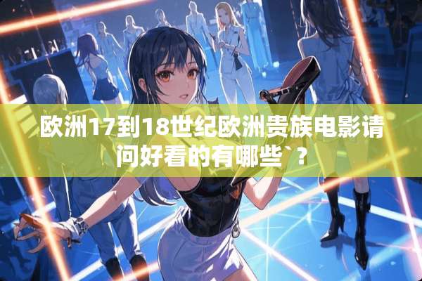 欧洲17到18世纪欧洲贵族电影请问好看的有哪些`？