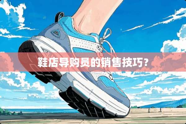鞋店导购员的销售技巧？