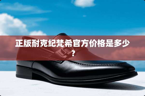 正版耐克纪梵希官方价格是多少？
