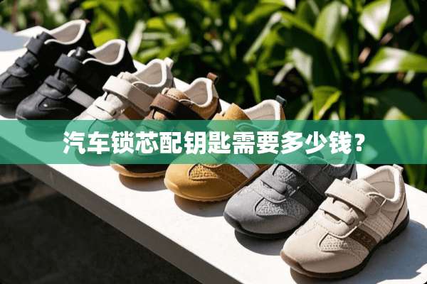汽车锁芯配钥匙需要多少钱？
