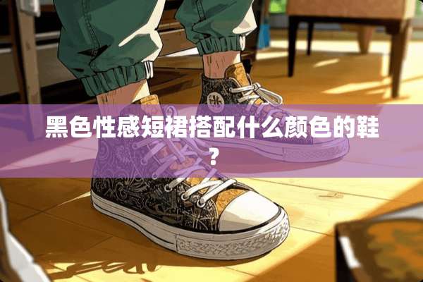 黑色**短裙搭配什么颜色的鞋？