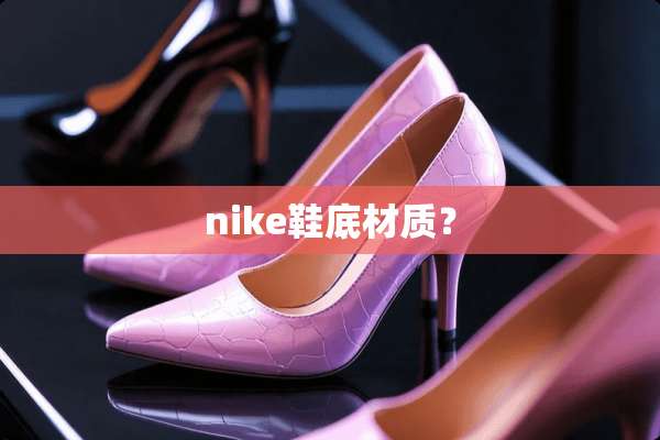 nike鞋底材质？