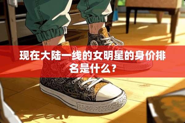 现在**一线的女明星的身价排名是什么？