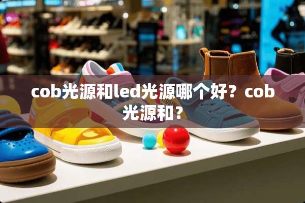 cob光源和led光源哪个好？cob光源和？