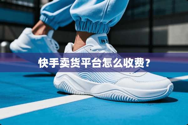 快手卖货平台怎么收费？