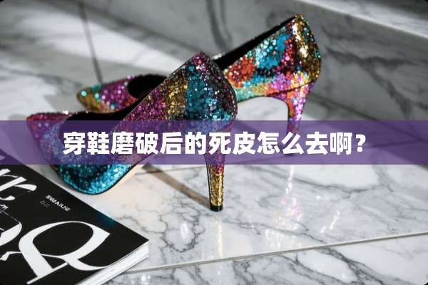 穿鞋磨破后的死皮怎么去啊？