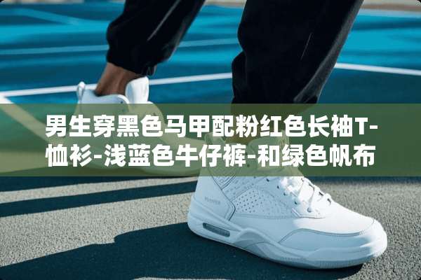 男生穿黑色马甲配粉红色长袖T-恤衫-浅蓝色牛仔裤-和绿色帆布鞋好不好看？