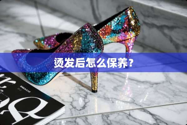 烫发后怎么保养？