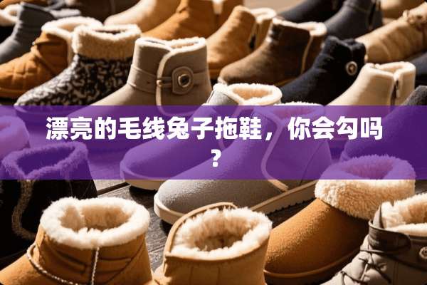 漂亮的毛线兔子拖鞋，你会勾吗？