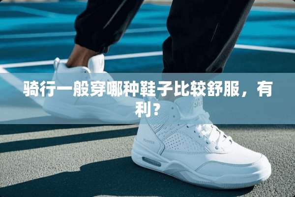 骑行一般穿哪种鞋子比较舒服，有利？