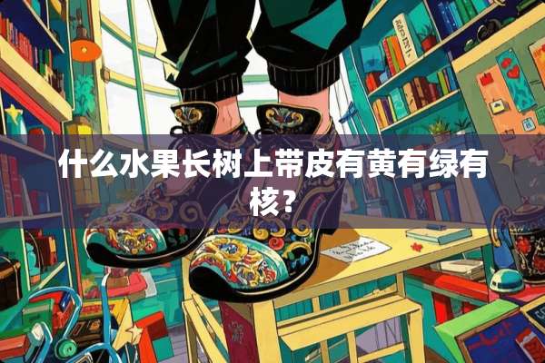 什么水果长树上带皮有黄有绿有核？