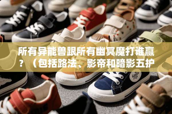 所有异能兽跟所有幽冥魔打谁赢？（包括路法、影帝和暗影五**）？