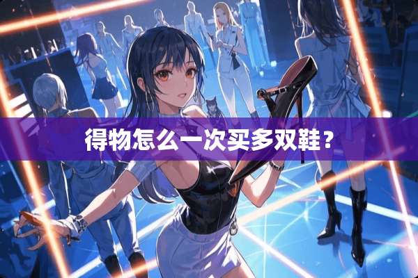 得物怎么一次买多双鞋？