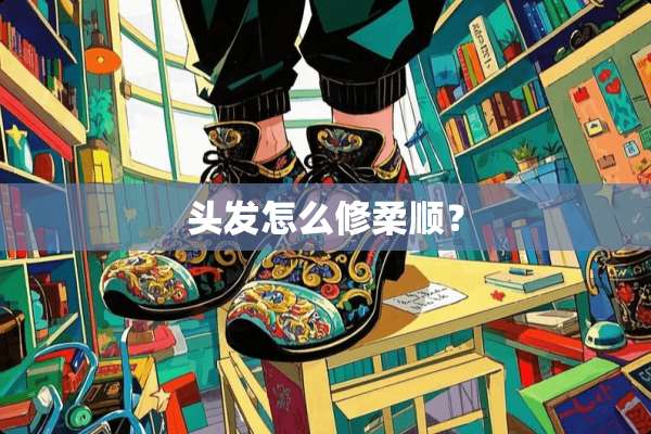 头发怎么修柔顺？