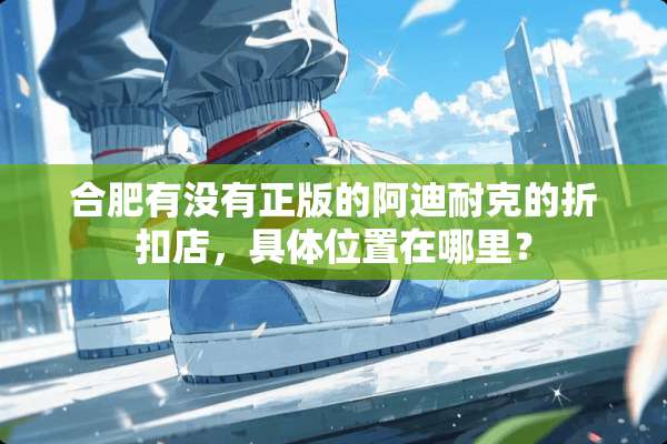 合肥有没有正版的阿迪耐克的折扣店，具**置在哪里？