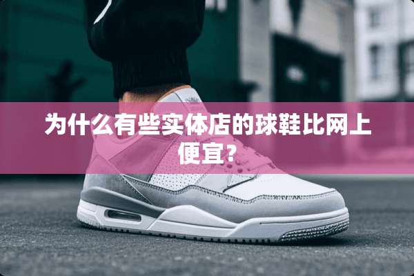 为什么有些实体店的球鞋比网上便宜？