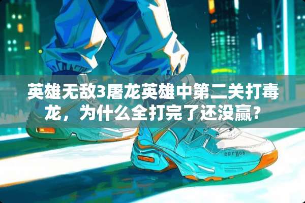 英雄无敌3屠龙英雄中第二关打**，为什么全打完了还没赢？