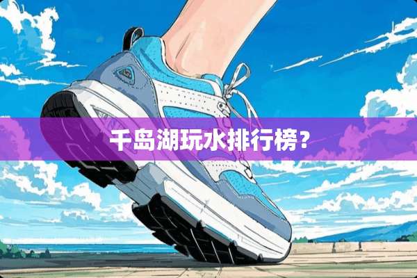 千岛湖玩水排行榜？