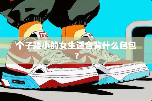 个子矮小的女生适合背什么包包？