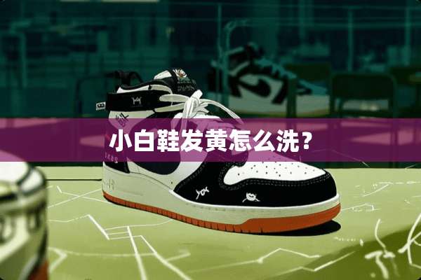 小白鞋发黄怎么洗？