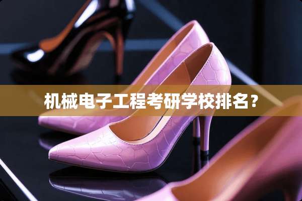 机械电子工程考研学校排名？
