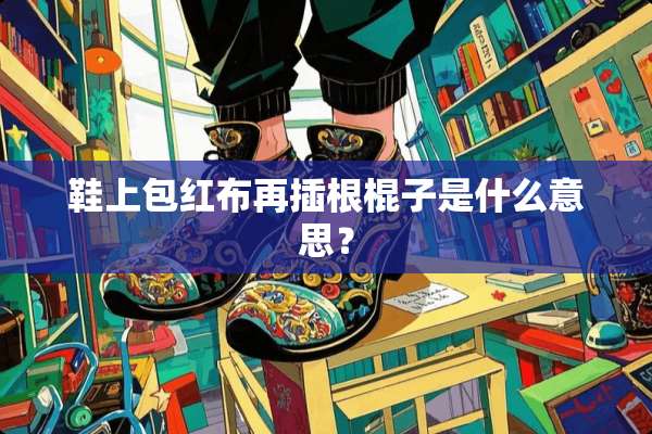 鞋上包红布再插根棍子是什么意思？