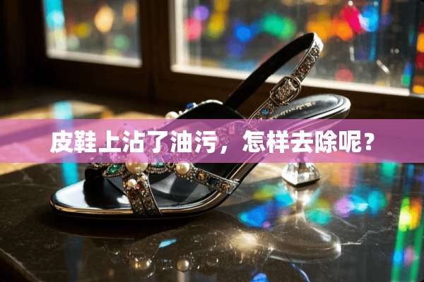 皮鞋上沾了油污，怎样去除呢？