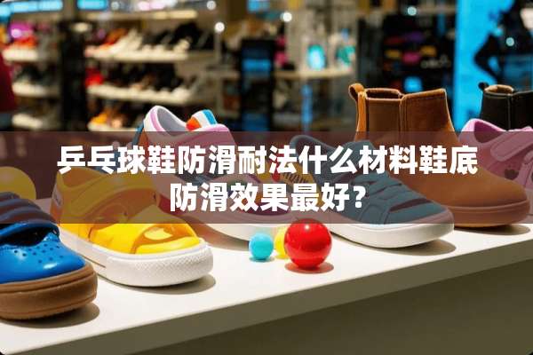 乒乓球鞋防滑耐法什么材料鞋底防滑效果最好？