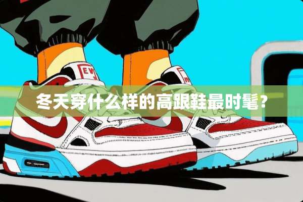 冬天穿什么样的高跟鞋最时髦？