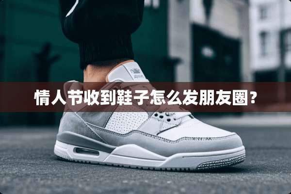 **节收到鞋子怎么发朋友圈？