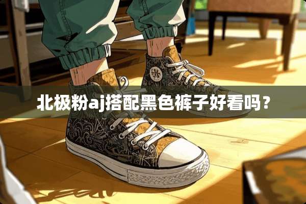 北极粉aj搭配黑色裤子好看吗？